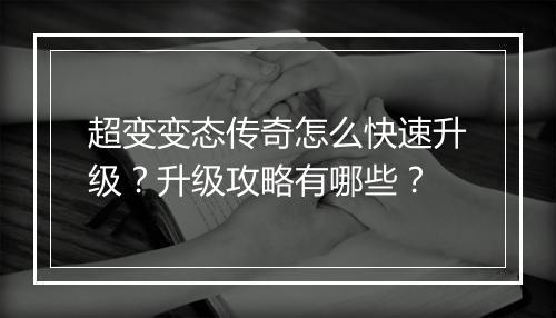 超变变态传奇怎么快速升级？升级攻略有哪些？