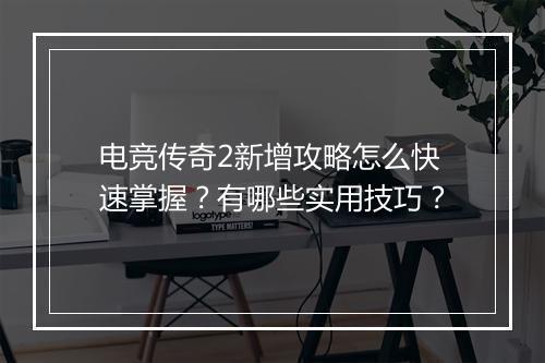 电竞传奇2新增攻略怎么快速掌握？有哪些实用技巧？