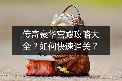 传奇豪华宫殿攻略大全？如何快速通关？