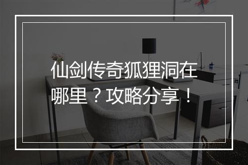 仙剑传奇狐狸洞在哪里？攻略分享！