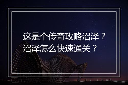 这是个传奇攻略沼泽？沼泽怎么快速通关？