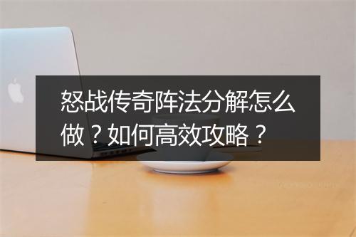 怒战传奇阵法分解怎么做？如何高效攻略？