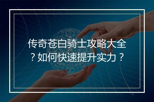 传奇苍白骑士攻略大全？如何快速提升实力？