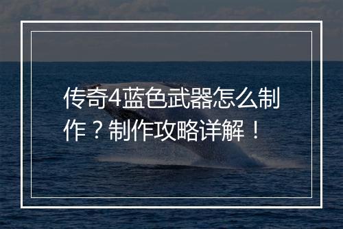 传奇4蓝色武器怎么制作？制作攻略详解！