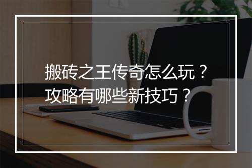 搬砖之王传奇怎么玩？攻略有哪些新技巧？