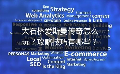 大石桥爱斯曼传奇怎么玩？攻略技巧有哪些？