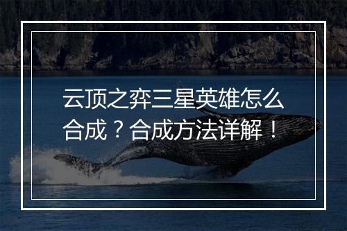 云顶之弈三星英雄怎么合成？合成方法详解！