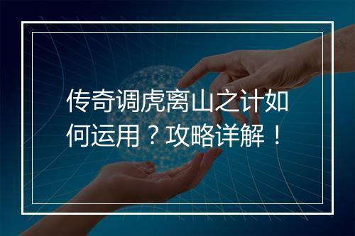 传奇调虎离山之计如何运用？攻略详解！