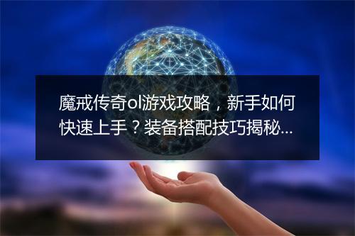 魔戒传奇ol游戏攻略，新手如何快速上手？装备搭配技巧揭秘？