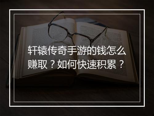 轩辕传奇手游的钱怎么赚取？如何快速积累？