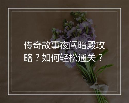 传奇故事夜闯暗殿攻略？如何轻松通关？
