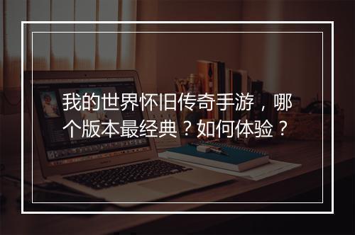 我的世界怀旧传奇手游，哪个版本最经典？如何体验？