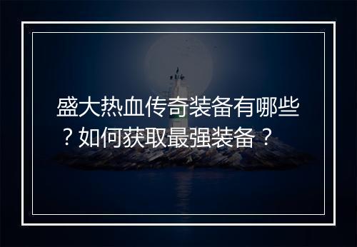 盛大热血传奇装备有哪些？如何获取最强装备？