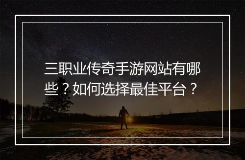 三职业传奇手游网站有哪些？如何选择最佳平台？