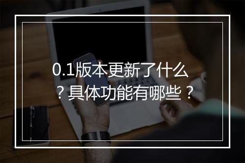 0.1版本更新了什么？具体功能有哪些？