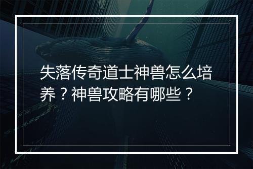 失落传奇道士神兽怎么培养？神兽攻略有哪些？
