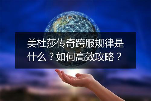 美杜莎传奇跨服规律是什么？如何高效攻略？