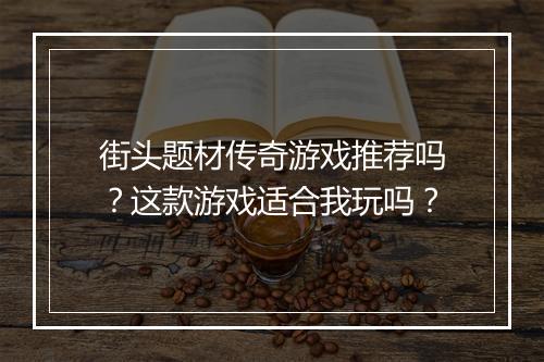 街头题材传奇游戏推荐吗？这款游戏适合我玩吗？