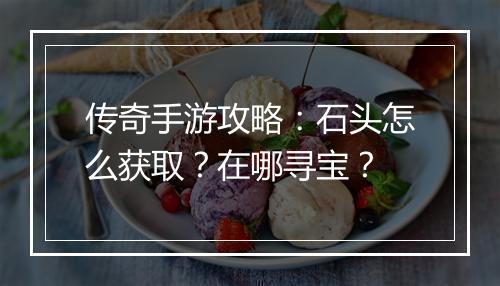 传奇手游攻略：石头怎么获取？在哪寻宝？