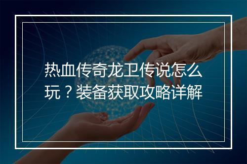 热血传奇龙卫传说怎么玩？装备获取攻略详解