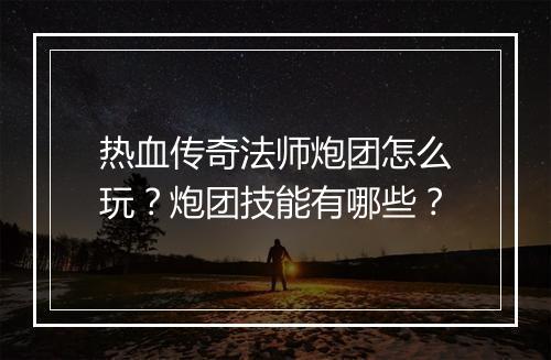 热血传奇法师炮团怎么玩？炮团技能有哪些？