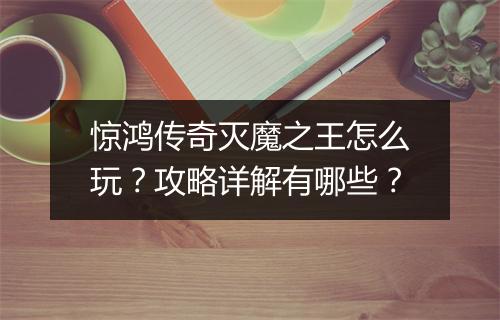 惊鸿传奇灭魔之王怎么玩？攻略详解有哪些？