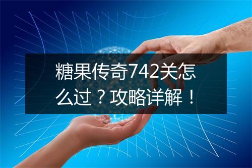 糖果传奇742关怎么过？攻略详解！