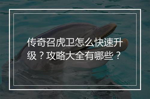 传奇召虎卫怎么快速升级?攻略大全有哪些?