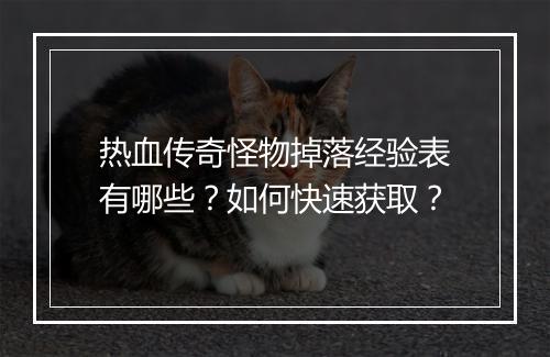 热血传奇怪物掉落经验表有哪些？如何快速获取？