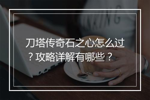 刀塔传奇石之心怎么过？攻略详解有哪些？