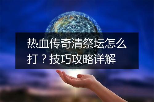 热血传奇清祭坛怎么打？技巧攻略详解