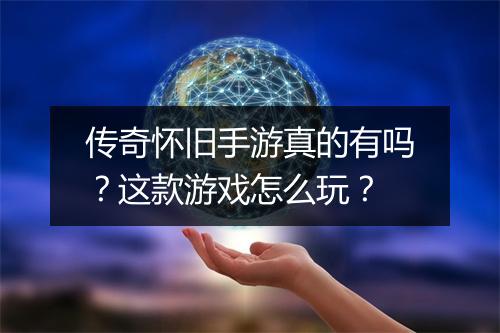 传奇怀旧手游真的有吗？这款游戏怎么玩？