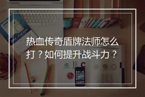 热血传奇盾牌法师怎么打？如何提升战斗力？