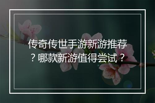 传奇传世手游新游推荐？哪款新游值得尝试？