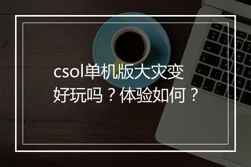 csol单机版大灾变好玩吗？体验如何？