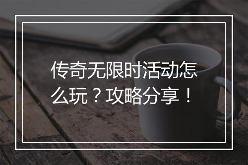 传奇无限时活动怎么玩？攻略分享！