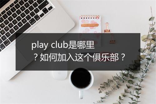 play club是哪里？如何加入这个俱乐部？