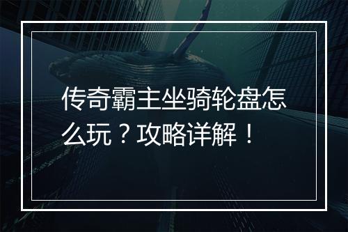 传奇霸主坐骑轮盘怎么玩？攻略详解！