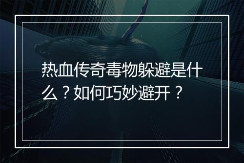热血传奇毒物躲避是什么？如何巧妙避开？