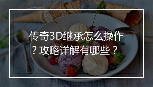 传奇3D继承怎么操作？攻略详解有哪些？
