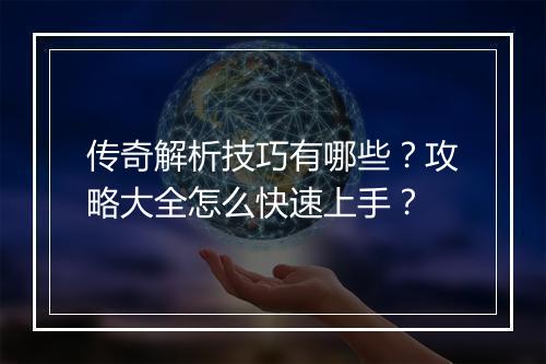传奇解析技巧有哪些？攻略大全怎么快速上手？