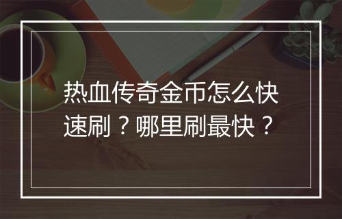 热血传奇金币怎么快速刷？哪里刷最快？