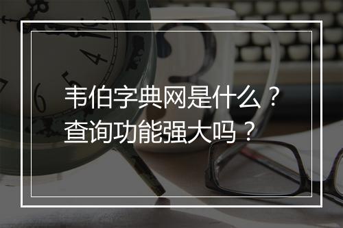韦伯字典网是什么？查询功能强大吗？