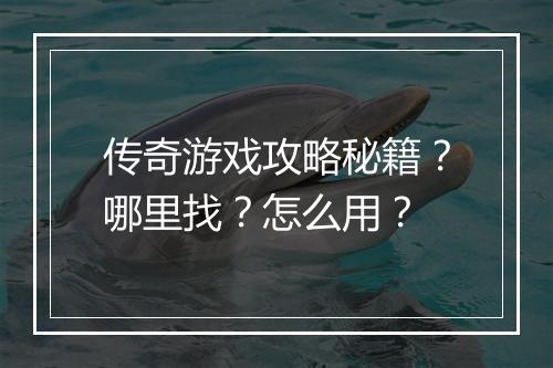 传奇游戏攻略秘籍？哪里找？怎么用？