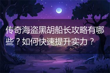 传奇海盗黑胡船长攻略有哪些？如何快速提升实力？