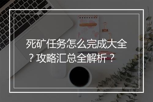 死矿任务怎么完成大全？攻略汇总全解析？