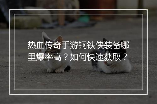 热血传奇手游钢铁侠装备哪里爆率高？如何快速获取？