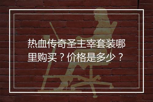 热血传奇圣主宰套装哪里购买？价格是多少？