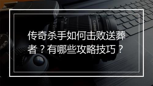 传奇杀手如何击败送葬者？有哪些攻略技巧？