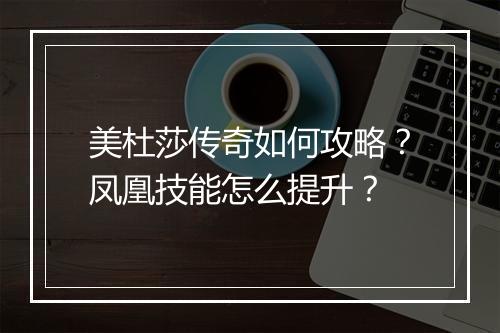 美杜莎传奇如何攻略？凤凰技能怎么提升？